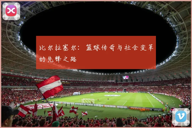 比尔拉塞尔：篮球传奇与社会变革的先锋之路