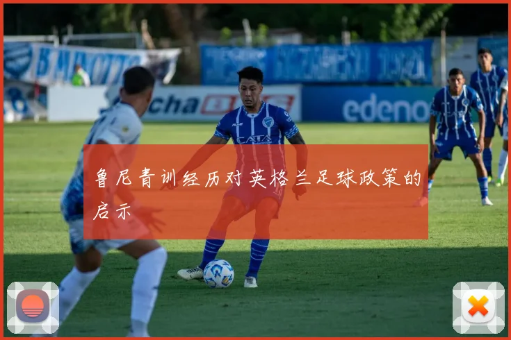 鲁尼青训经历对英格兰足球政策的启示