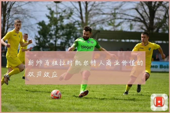 新帅马祖拉对凯尔特人商业价值的双刃效应