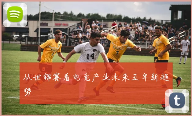 从世锦赛看电竞产业未来五年新趋势
