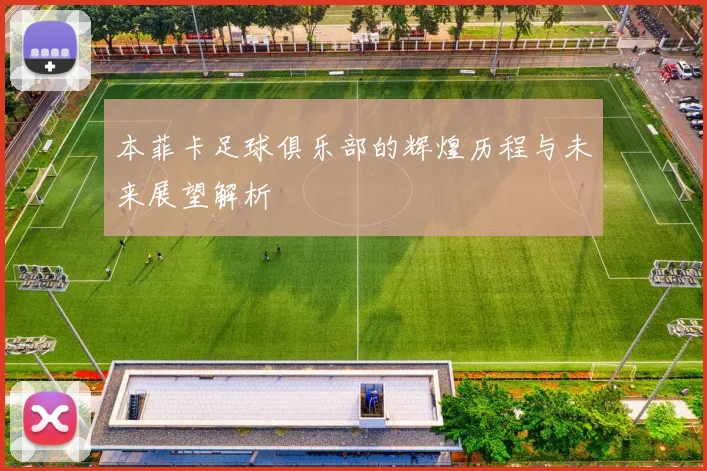 本菲卡足球俱乐部的辉煌历程与未来展望解析