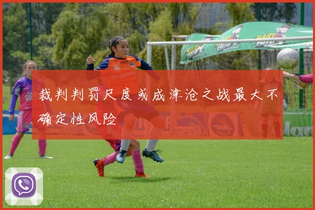裁判判罚尺度或成津沧之战最大不确定性风险