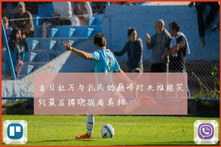 吉日杜万与扎民的巅峰对决谁能笑到最后揭晓战局真相