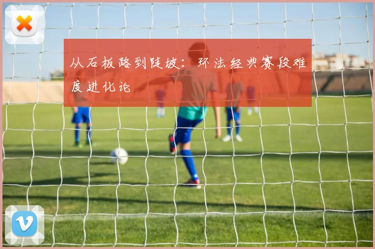 从石板路到陡坡：环法经典赛段难度进化论