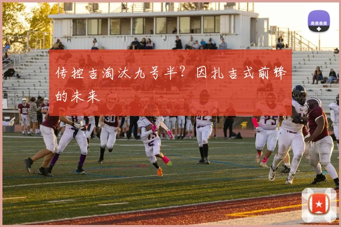 传控吉淘汰九号半？因扎吉式前锋的未来