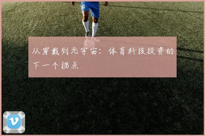 从穿戴到元宇宙：体育科技投资的下一个拐点