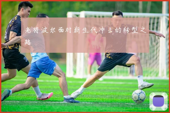 老将波尔面对新生代冲击的转型之路