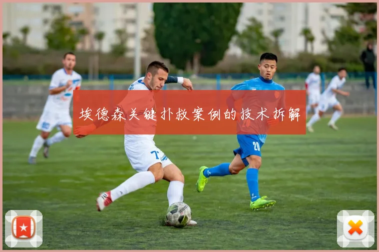 埃德森关键扑救案例的技术拆解
