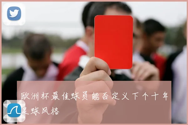 欧洲杯最佳球员能否定义下个十年足球风格